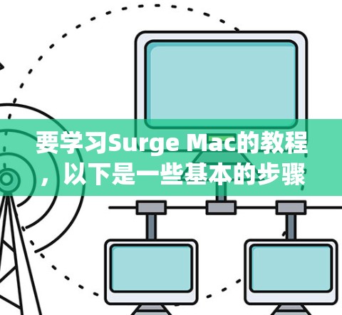要学习Surge Mac的教程，以下是一些基本的步骤和建议