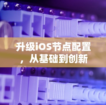 升级iOS节点配置，从基础到创新