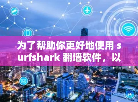 为了帮助你更好地使用 surfshark 翻墙软件,以下是一些关键步骤和注意事项 为了帮助你更好地使用 surfshark 翻墙软件,以下是一些关键步骤和注意事项