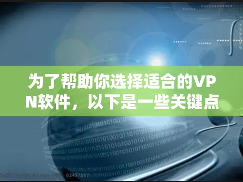 为了帮助你选择适合的VPN软件，以下是一些关键点的评估和建议
