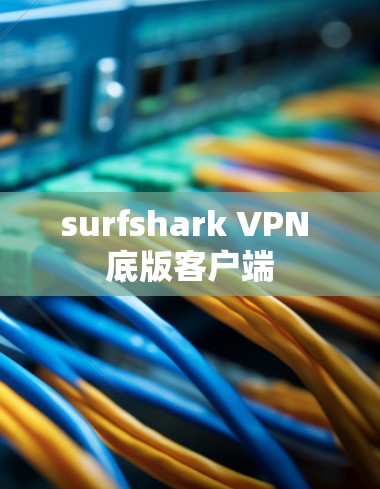 surfshark VPN 底版客户端 surfshark VPN 底版客户端