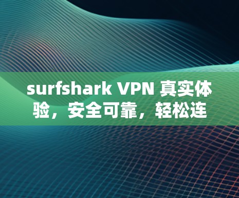 surfshark VPN 真实体验，安全可靠，轻松连接全球网络