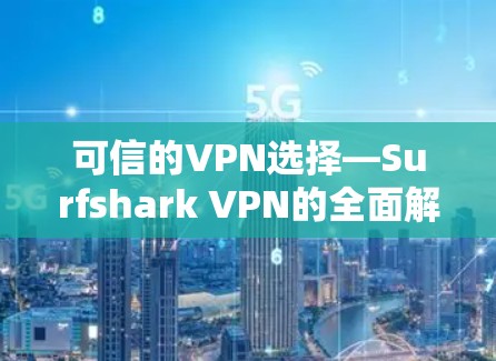 可信的VPN选择—Surfshark VPN的全面解析 可信的VPN选择—Surfshark VPN的全面解析