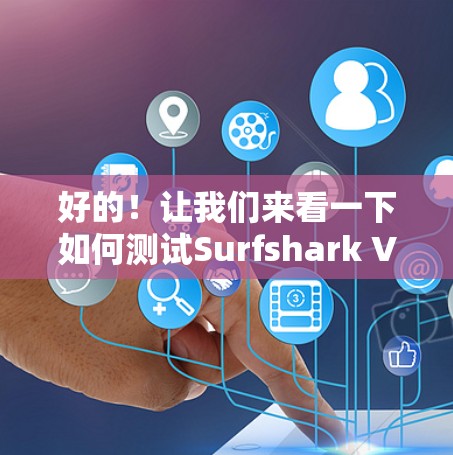 好的！让我们来看一下如何测试Surfshark VPN的稳定连接。以下是一些步骤和建议