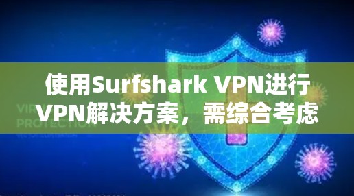 使用Surfshark VPN进行VPN解决方案，需综合考虑多个因素，包括性能、安全性、配置、网络环境和预算。以下是详细的分析和建议
