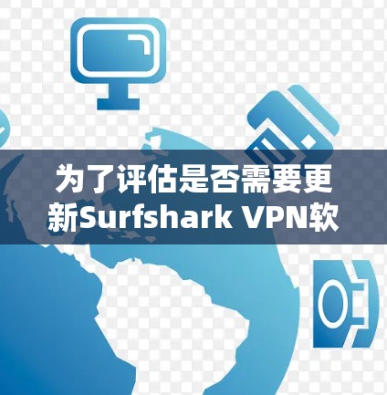 为了评估是否需要更新Surfshark VPN软件，我将按照以下步骤进行分析