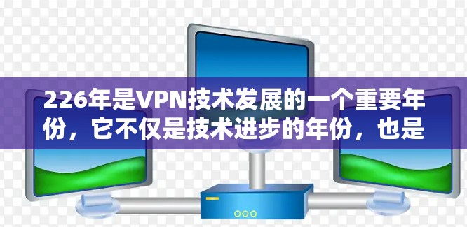 226年是VPN技术发展的一个重要年份，它不仅是技术进步的年份，也是人们对安全性和用户体验的新要求的年份。以下是对226年最佳VPN推荐的详细分析