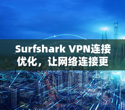 Surfshark VPN连接优化，让网络连接更顺畅，提升用户体验