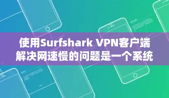 使用Surfshark VPN客户端解决网速慢的问题是一个系统且详细的步骤，以下是一步步的指南