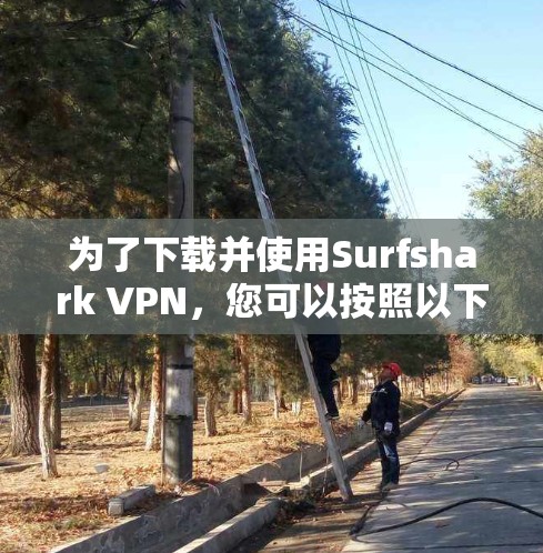 为了下载并使用Surfshark VPN，您可以按照以下步骤操作