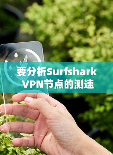 要分析Surfshark VPN节点的测速排行，可以按照以下步骤进行
