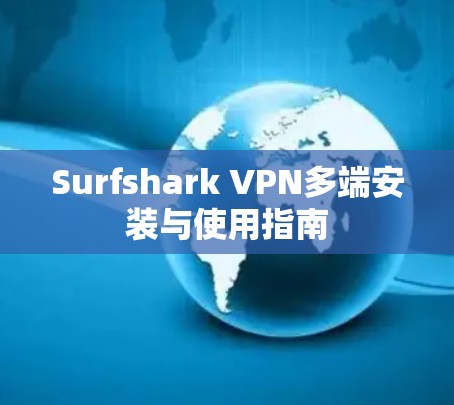 Surfshark VPN多端安装与使用指南