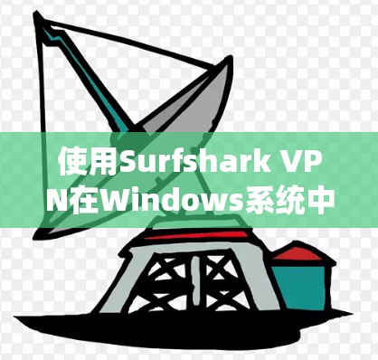 使用Surfshark VPN在Windows系统中是一个不错的选择，以下是详细的步骤指南