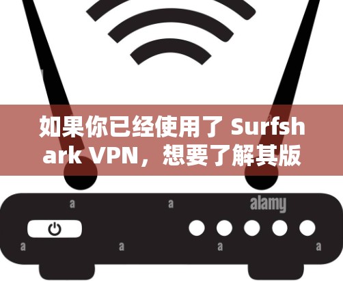 如果你已经使用了 Surfshark VPN,想要了解其版本更新的情况,我会告诉你最新的版本信息以及主要更新内容。以下是关于 Surfshark VPN 的最新版本和相关功能更新 如果你已经使用了 Surfshark VPN,想要了解其版本更新的情况,我会告诉你最新的版本信息以及主要更新内容。以下是关于 Surfshark VPN 的最新版本和相关功能更新