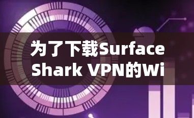 为了下载SurfaceShark VPN的Windows版本，按照以下步骤操作