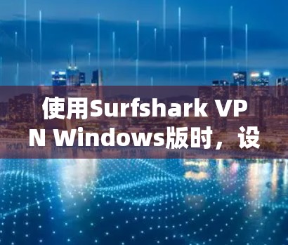 使用Surfshark VPN Windows版时，设置过程可能需要以下步骤