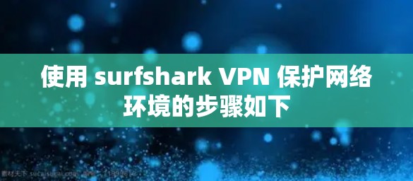 使用 surfshark VPN 保护网络环境的步骤如下