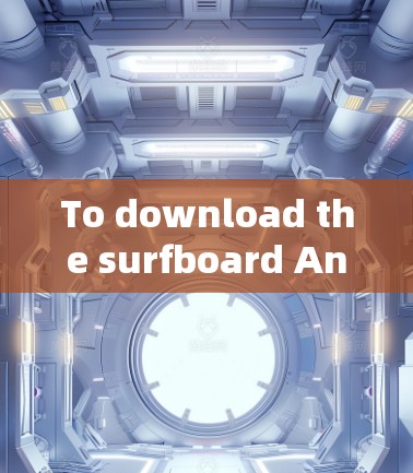 To download the surfboard Android app,follow these organized steps: To download the surfboard Android app,follow these organized steps: