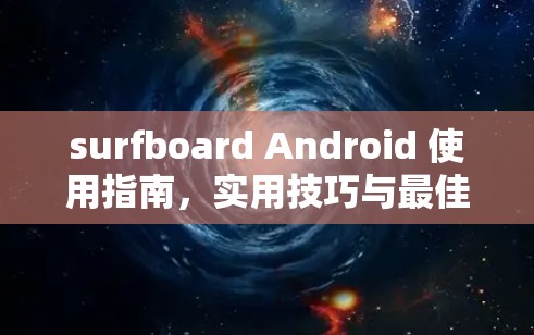 surfboard Android 使用指南，实用技巧与最佳实践