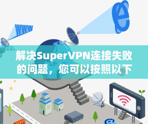 解决SuperVPN连接失败的问题,您可以按照以下步骤进行 解决SuperVPN连接失败的问题,您可以按照以下步骤进行