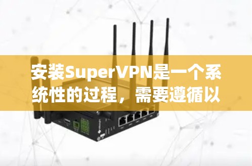 安装SuperVPN是一个系统性的过程，需要遵循以下步骤