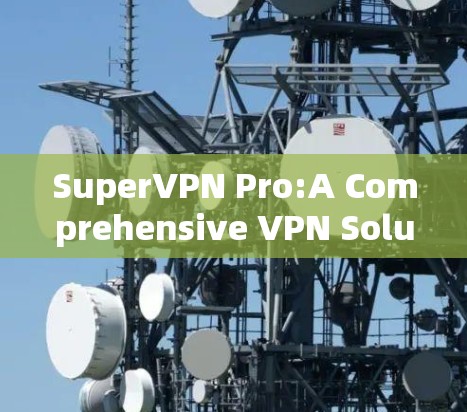 SuperVPN Pro:A Comprehensive VPN Solution