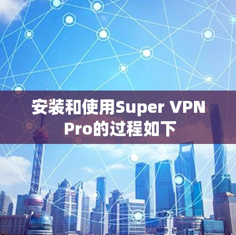 安装和使用Super VPN Pro的过程如下