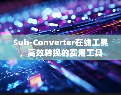 Sub-Converter在线工具，高效转换的实用工具
