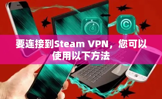 要连接到Steam VPN,您可以使用以下方法 要连接到Steam VPN,您可以使用以下方法