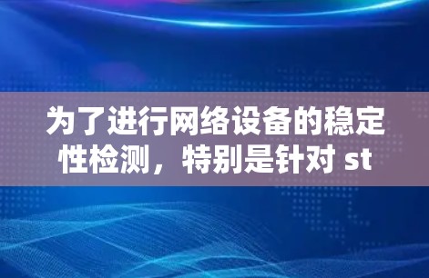 为了进行网络设备的稳定性检测，特别是针对 stuck指令和 stuck数据的问题，可以按照以下步骤进行