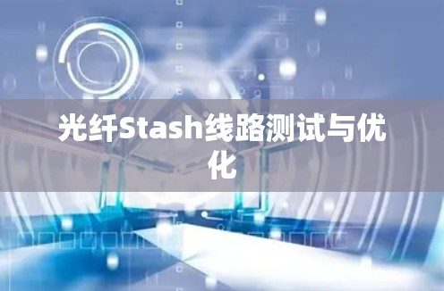 光纤Stash线路测试与优化 光纤Stash线路测试与优化