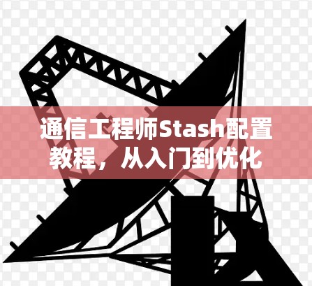 通信工程师Stash配置教程，从入门到优化
