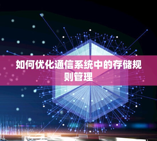 如何优化通信系统中的存储规则管理