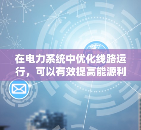 在电力系统中优化线路运行,可以有效提高能源利用效率、增强系统稳定性,并减少设备故障风险。以下是一些常用的优化工具及其特点,供你参考 在电力系统中优化线路运行,可以有效提高能源利用效率、增强系统稳定性,并减少设备故障风险。以下是一些常用的优化工具及其特点,供你参考