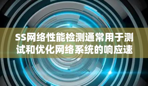 SS网络性能检测通常用于测试和优化网络系统的响应速度、稳定性、带宽以及资源利用率等关键性能指标。以下是关于SS网络性能检测的一些基本概念和步骤