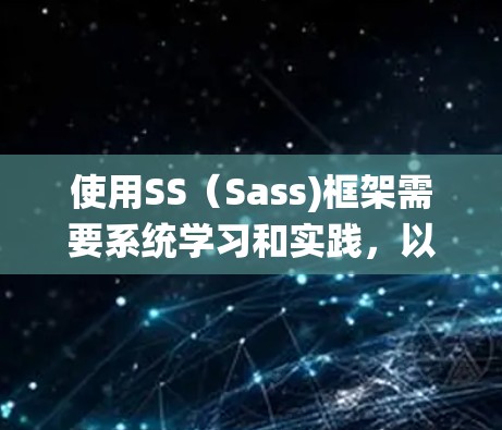 使用SS(Sass)框架需要系统学习和实践,以下是详细的步骤和建议 使用SS(Sass)框架需要系统学习和实践,以下是详细的步骤和建议