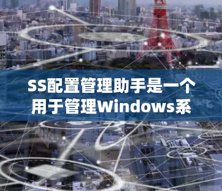 SS配置管理助手是一个用于管理Windows系统配置文件的工具,旨在提供高效、便捷的配置管理功能。以下是对该工具的详细总结 SS配置管理助手是一个用于管理Windows系统配置文件的工具,旨在提供高效、便捷的配置管理功能。以下是对该工具的详细总结
