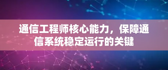 通信工程师核心能力，保障通信系统稳定运行的关键