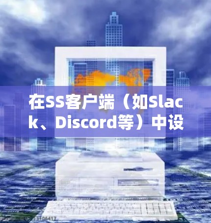 在SS客户端（如Slack、Discord等）中设置订阅的基本步骤如下
