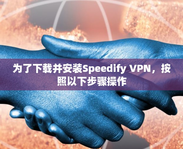 为了下载并安装Speedify VPN，按照以下步骤操作