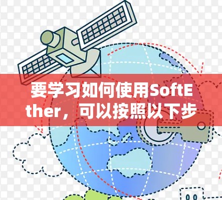 要学习如何使用SoftEther,可以按照以下步骤进行 要学习如何使用SoftEther,可以按照以下步骤进行