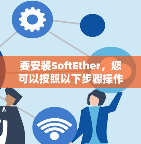 要安装SoftEther，您可以按照以下步骤操作