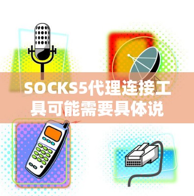 SOCKS5代理连接工具可能需要具体说明是哪一种类型，但通常会涉及到连接特定的数据平台或数据库。以下是一些常见的方法，供你参考