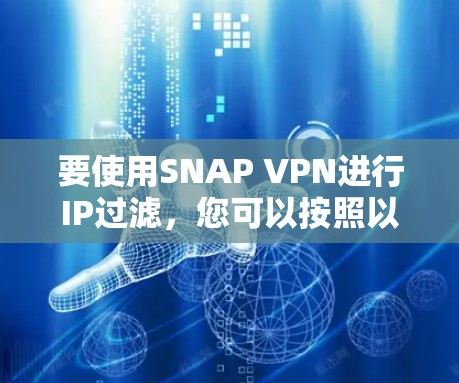 要使用SNAP VPN进行IP过滤，您可以按照以下步骤进行操作