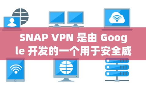 SNAP VPN 是由 Google 开发的一个用于安全威胁管理的工具，允许用户访问内部网络并隔离外部威胁源。它支持多种网络类型，包括 Web、HTTP、FTP、SFTP、NAS 等