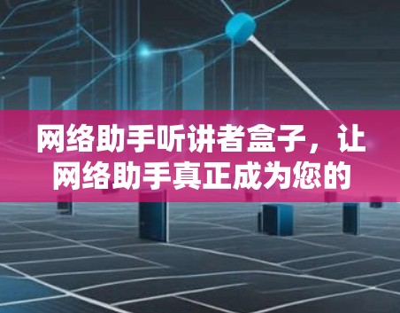 网络助手听讲者盒子，让网络助手真正成为您的听讲者
