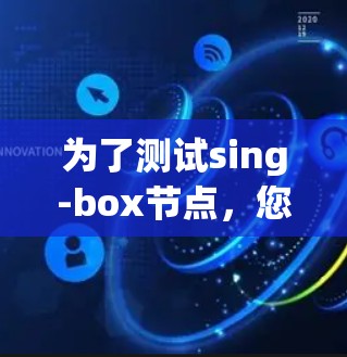 为了测试sing-box节点，您需要按照以下步骤操作