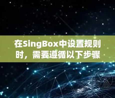 在SingBox中设置规则时，需要遵循以下步骤和考虑因素
