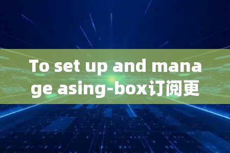 To set up and manage asing-box订阅更新,follow these organized steps: