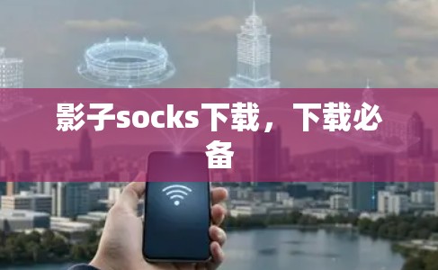 影子socks下载,下载必备 影子socks下载,下载必备